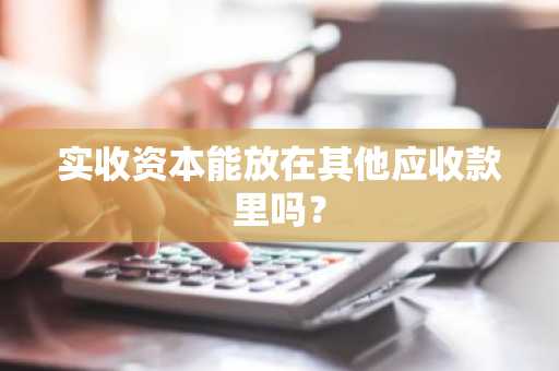 实收资本能放在其他应收款里吗？