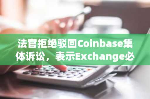 法官拒绝驳回Coinbase集体诉讼，表示Exchange必须在纽约面临投诉：报告