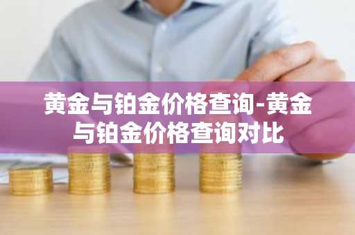 黄金与铂金价格查询-黄金与铂金价格查询对比