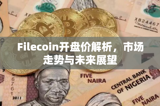 Filecoin开盘价解析，市场走势与未来展望