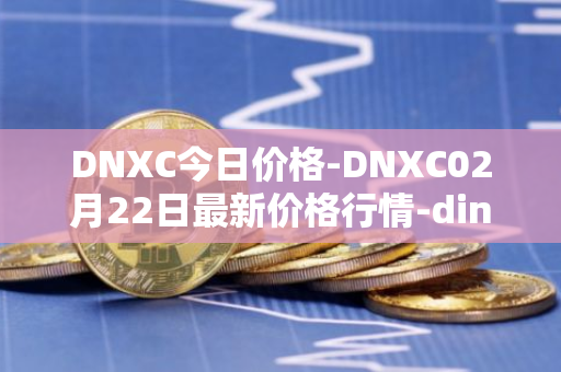 DNXC今日价格-DNXC02月22日最新价格行情-dinox最新走势消息