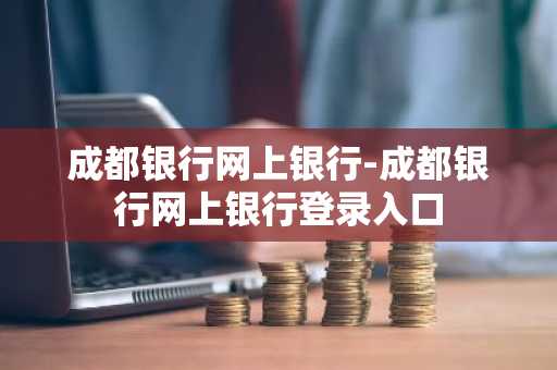 成都银行网上银行-成都银行网上银行登录入口