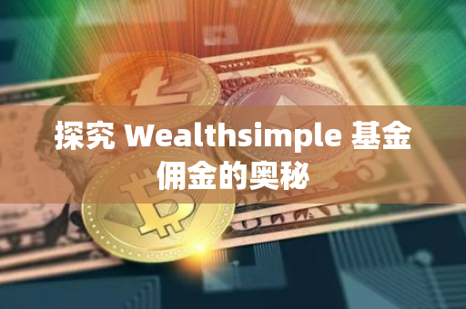 探究 Wealthsimple 基金佣金的奥秘