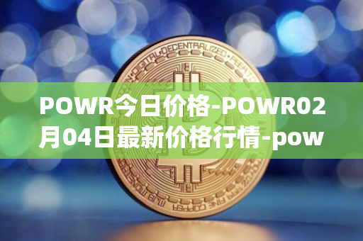 POWR今日价格-POWR02月04日最新价格行情-power-ledger最新走势消息