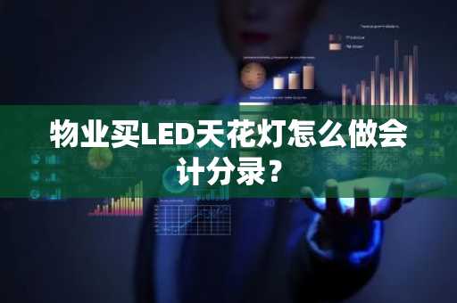 物业买LED天花灯怎么做会计分录？