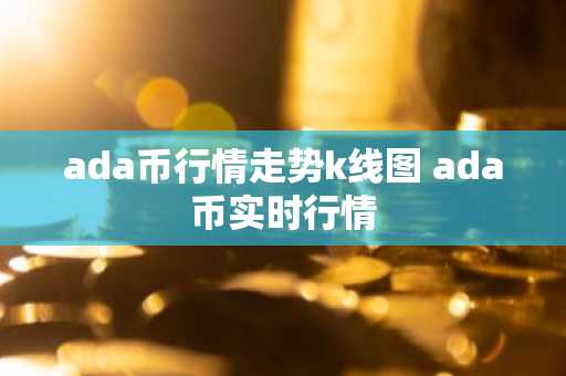 ada币行情走势k线图 ada币实时行情