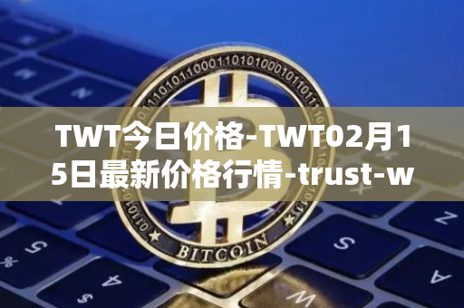 TWT今日价格-TWT02月15日最新价格行情-trust-wallet最新走势消息