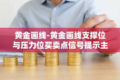 黄金画线-黄金画线支撑位与压力位买卖点信号提示主图指标公式