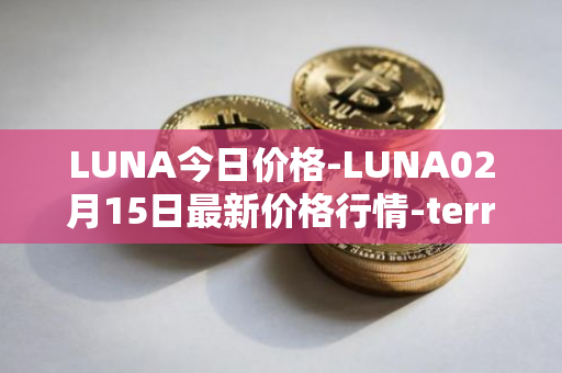 LUNA今日价格-LUNA02月15日最新价格行情-terra-luna-v2最新走势消息