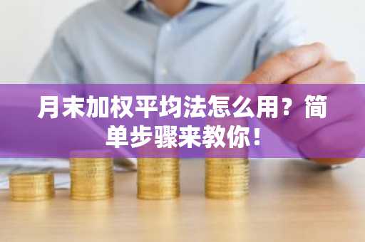 月末加权平均法怎么用？简单步骤来教你！