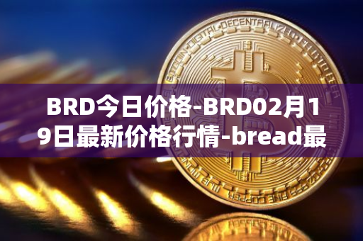 BRD今日价格-BRD02月19日最新价格行情-bread最新走势消息