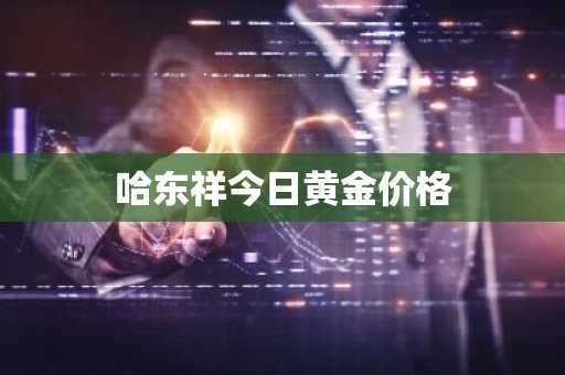 哈东祥今日黄金价格