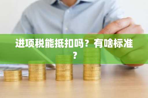 进项税能抵扣吗？有啥标准？