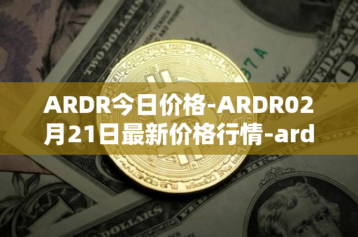 ARDR今日价格-ARDR02月21日最新价格行情-ardor最新走势消息