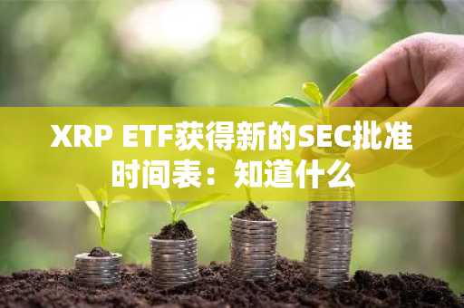 XRP ETF获得新的SEC批准时间表：知道什么