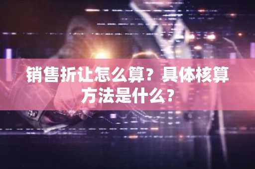 销售折让怎么算？具体核算方法是什么？