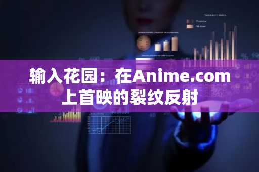 输入花园：在Anime.com上首映的裂纹反射