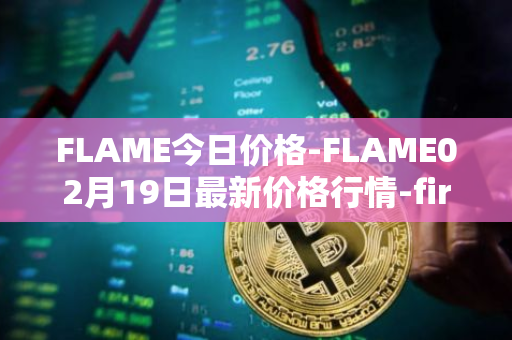 FLAME今日价格-FLAME02月19日最新价格行情-firestarter最新走势消息