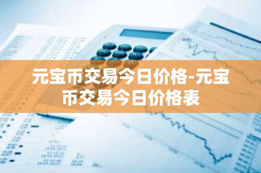 元宝币交易今日价格-元宝币交易今日价格表