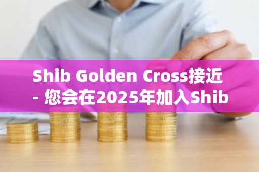 Shib Golden Cross接近 - 您会在2025年加入Shiba INU 358个新百万富翁吗？