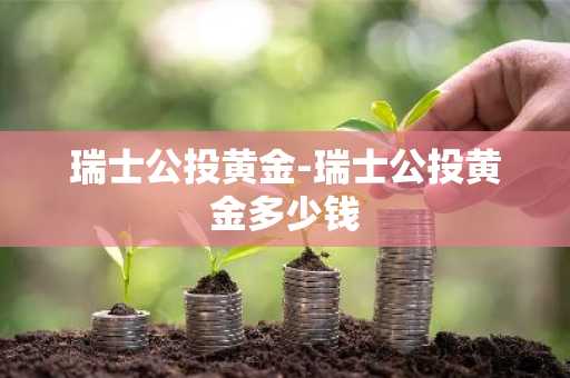 瑞士公投黄金-瑞士公投黄金多少钱