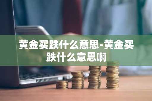 黄金买跌什么意思-黄金买跌什么意思啊