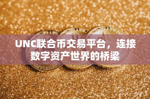 UNC联合币交易平台，连接数字资产世界的桥梁