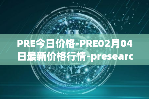 PRE今日价格-PRE02月04日最新价格行情-presearch最新走势消息