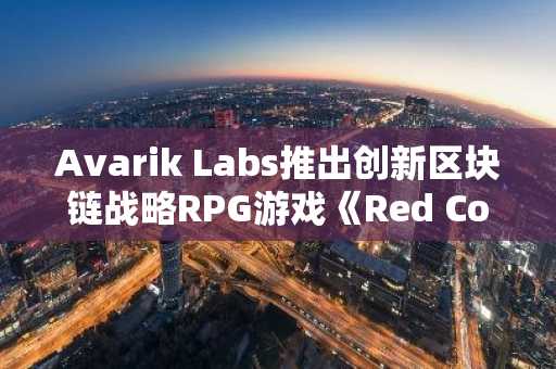 Avarik Labs推出创新区块链战略RPG游戏《Red Covenant》