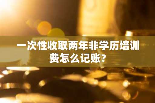 一次性收取两年非学历培训费怎么记账？