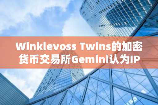 Winklevoss Twins的加密货币交易所Gemini认为IPO