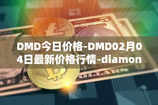 DMD今日价格-DMD02月04日最新价格行情-diamond最新走势消息