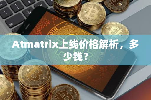 Atmatrix上线价格解析，多少钱？