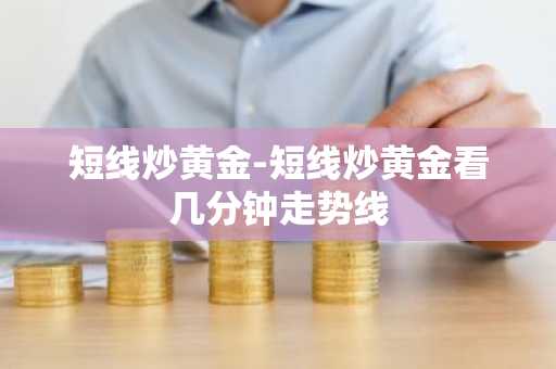 短线炒黄金-短线炒黄金看几分钟走势线