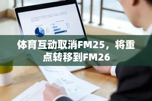 体育互动取消FM25，将重点转移到FM26