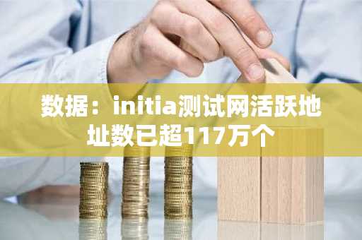 数据：initia测试网活跃地址数已超117万个