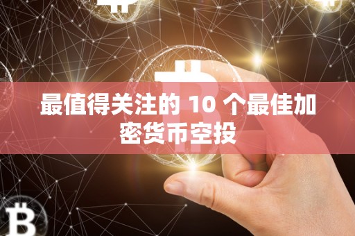 最值得关注的 10 个最佳加密货币空投 最值得关注的 10 个最佳加密货币空投