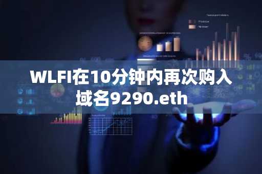 WLFI在10分钟内再次购入域名9290.eth