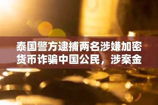 泰国警方逮捕两名涉嫌加密货币诈骗中国公民，涉案金额约1770万美元