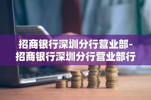 招商银行深圳分行营业部-招商银行深圳分行营业部行号