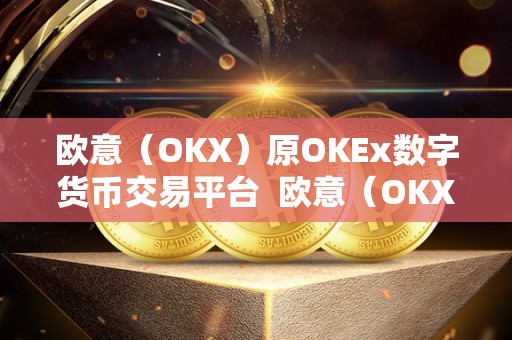 欧意（OKX）原OKEx数字货币交易平台  欧意（OKX）原OKEx数字货币交易平台：安全、便捷、稳定的数字资产交易平台