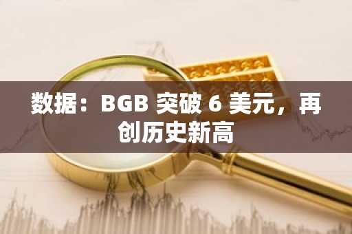 数据：BGB 突破 6 美元，再创历史新高