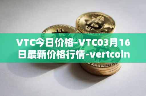 VTC今日价格-VTC03月16日最新价格行情-vertcoin最新走势消息