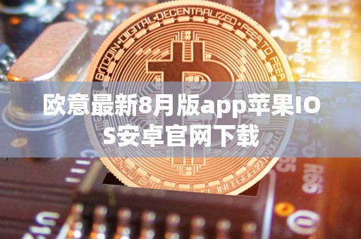 欧意最新8月版app苹果IOS安卓官网下载 欧意最新8月版app苹果IOS安卓官网下载