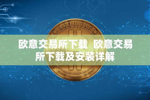 欧意交易所下载  欧意交易所下载及安装详解