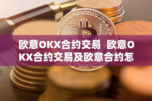 欧意OKX合约交易  欧意OKX合约交易及欧意合约怎么玩