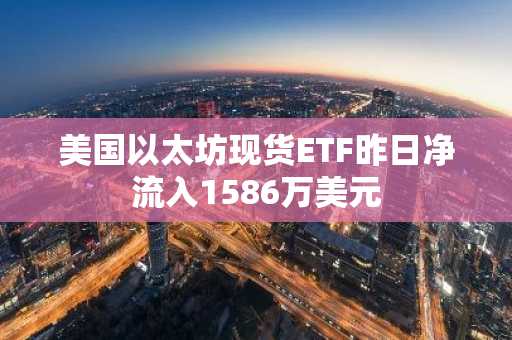 美国以太坊现货ETF昨日净流入1586万美元