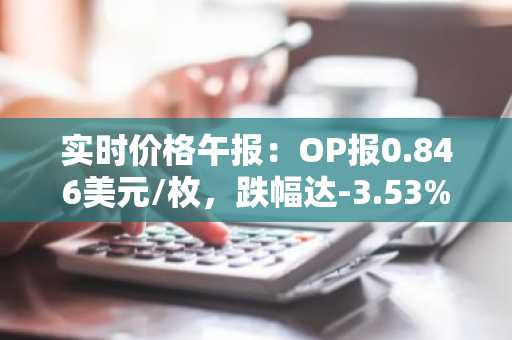 实时价格午报：OP报0.846美元/枚，跌幅达-3.53%