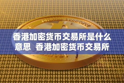 香港加密货币交易所是什么意思  香港加密货币交易所是什么意思及香港加密货币交易所是什么意思啊