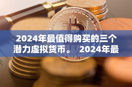 2024年最值得购买的三个潜力虚拟货币。  2024年最值得购买的三个潜力虚拟货币